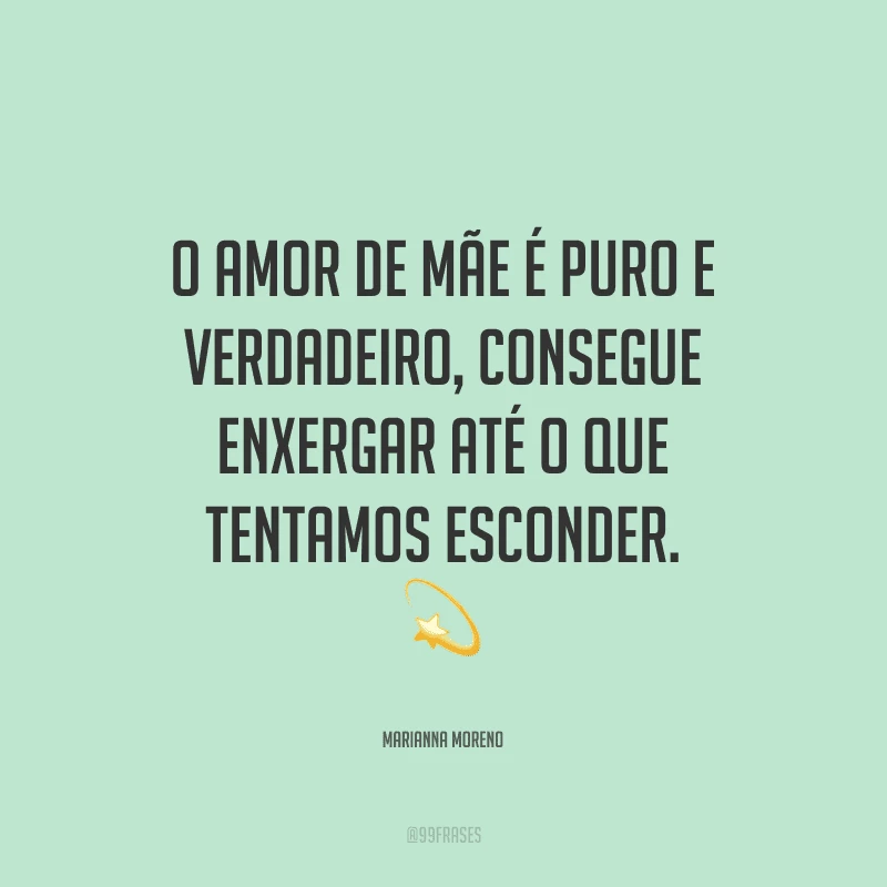 O amor de mãe é puro e verdadeiro, consegue enxergar até o que tentamos esconder.