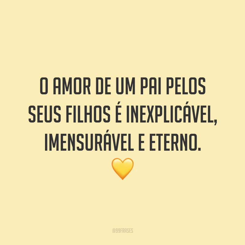 O amor de um pai pelos seus filhos é inexplicável, imensurável e eterno. 💛