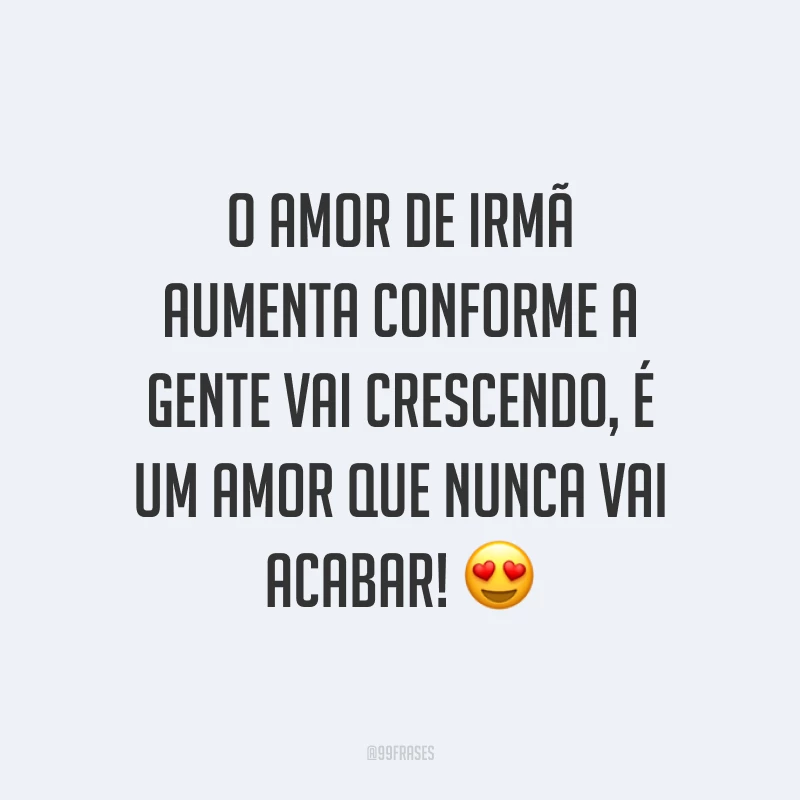 O amor de irmã aumenta conforme a gente vai crescendo, é um amor que nunca vai acabar! ?