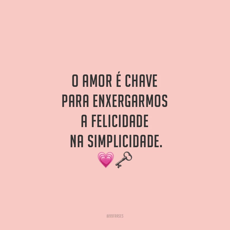 O amor é chave para enxergarmos a felicidade na simplicidade.