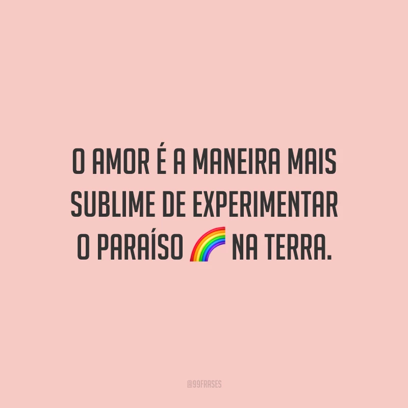 O amor é a maneira mais sublime de experimentar o paraíso na Terra.