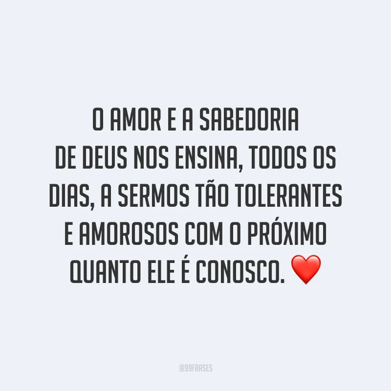 O amor e a sabedoria de Deus nos ensina, todos os dias, a sermos tão tolerantes e amorosos com o próximo quanto Ele é conosco. ❤️