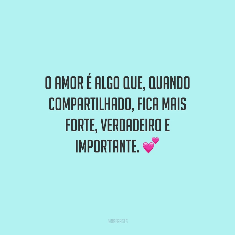 O amor é algo que, quando compartilhado, fica mais forte, verdadeiro e importante. 