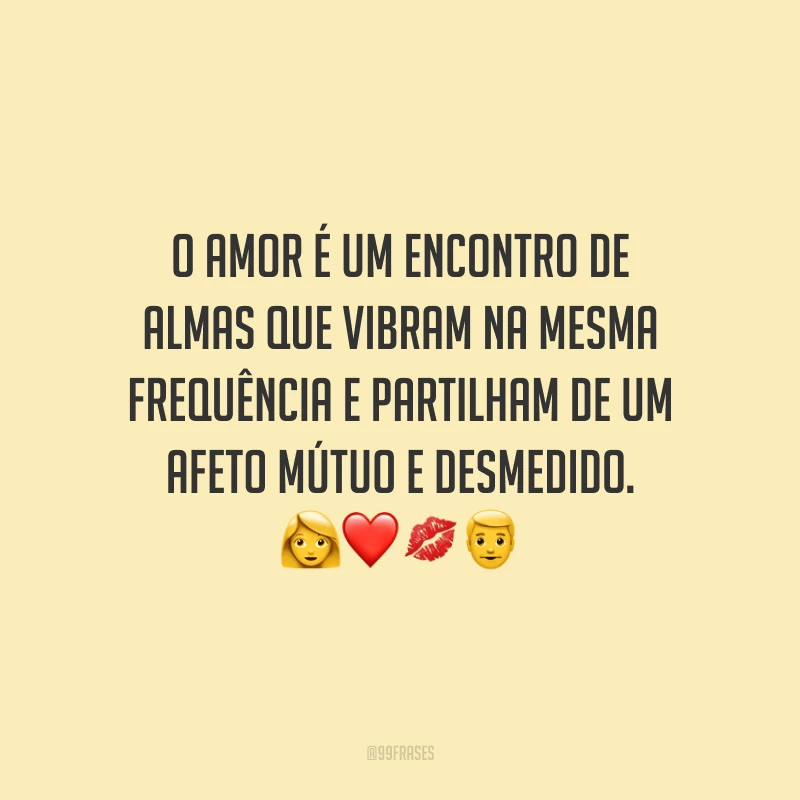 O amor é um encontro de almas que vibram na mesma frequência e partilham de um afeto mútuo e desmedido.