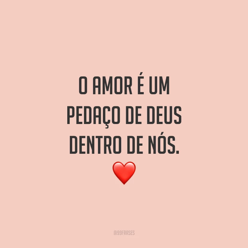 O amor é um pedaço de Deus dentro de nós. ❤