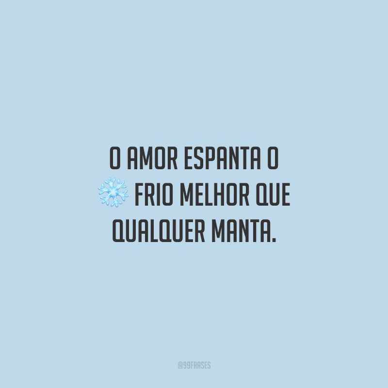 O amor espanta o frio melhor que qualquer manta.