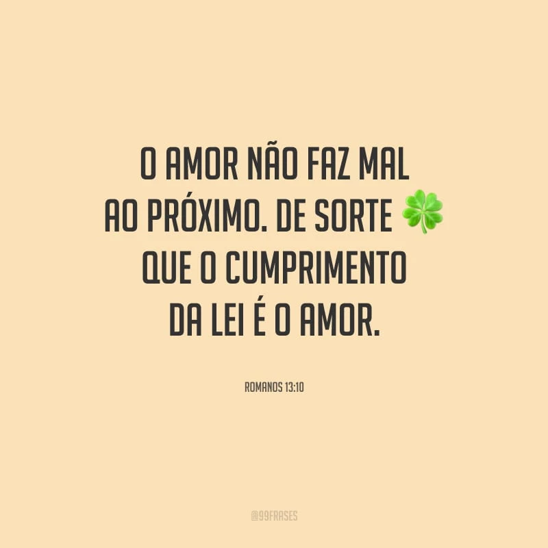 O amor não faz mal ao próximo. De sorte que o cumprimento da lei é o amor.