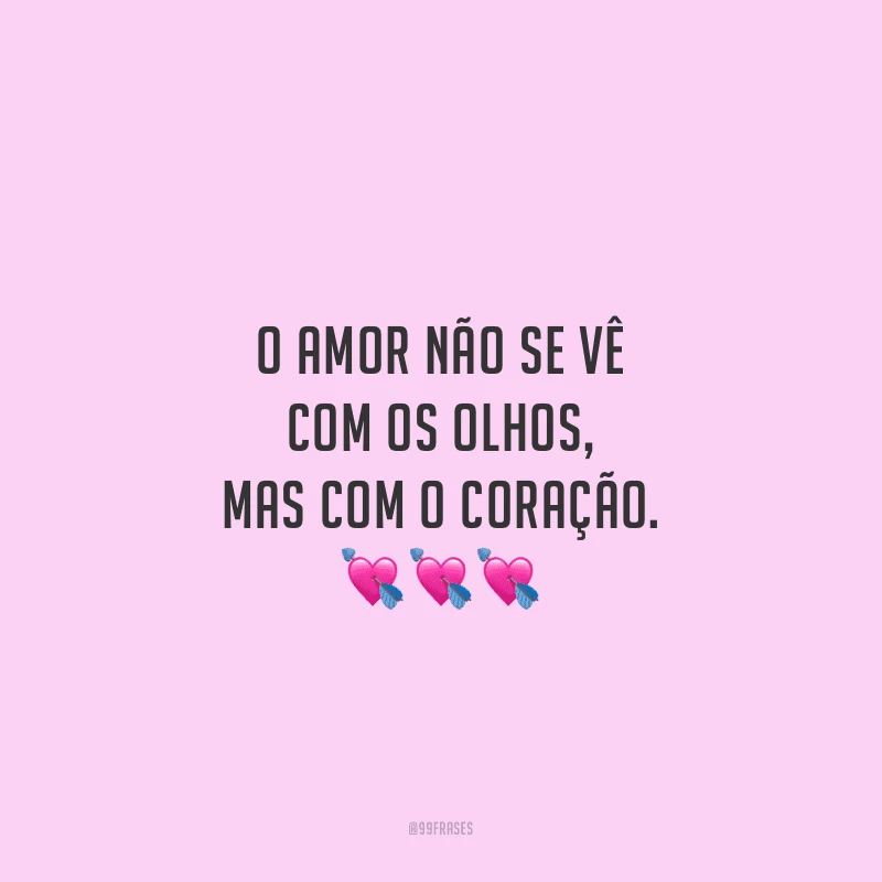 O amor não se vê com os olhos, mas com o coração. 