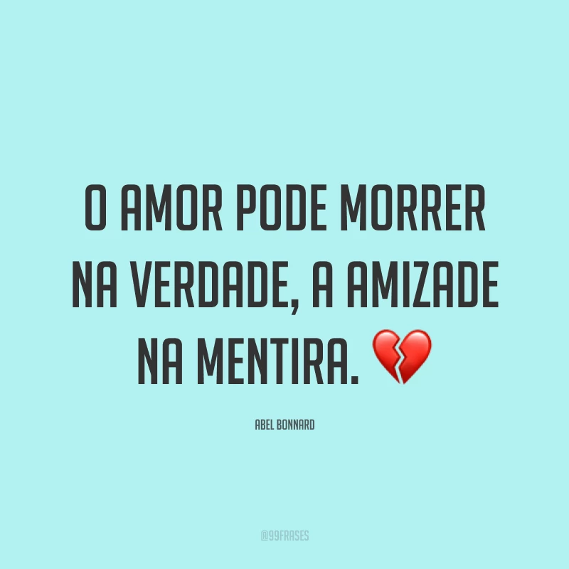 O amor pode morrer na verdade, a amizade na mentira. 💔