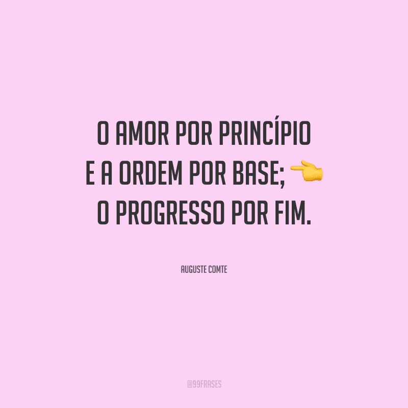 O amor por princípio e a ordem por base; o progresso por fim.