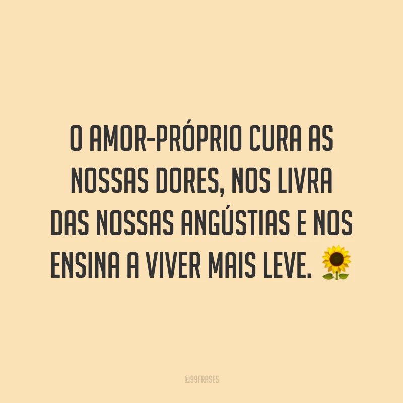 O amor-próprio cura as nossas dores, nos livra das nossas angústias e nos ensina a viver mais leve. ?