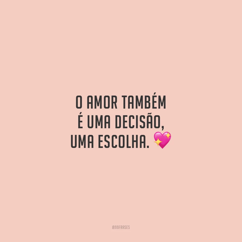 O amor também é uma decisão, uma escolha.