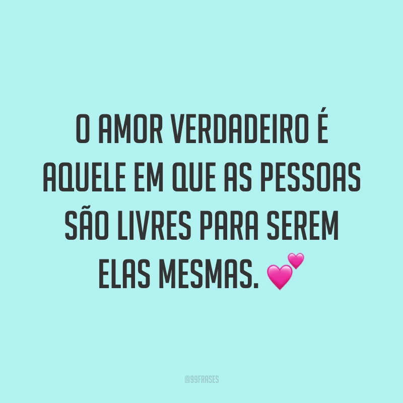 O amor verdadeiro é aquele em que as pessoas são livres para serem elas mesmas. 💕