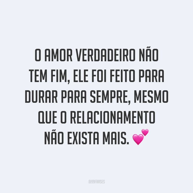 O amor verdadeiro não tem fim, ele foi feito para durar para sempre, mesmo que o relacionamento não exista mais. 💕