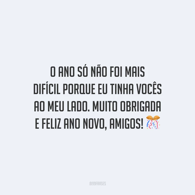 O ano só não foi mais difícil porque eu tinha vocês ao meu lado. Muito obrigada e feliz Ano Novo, amigos!