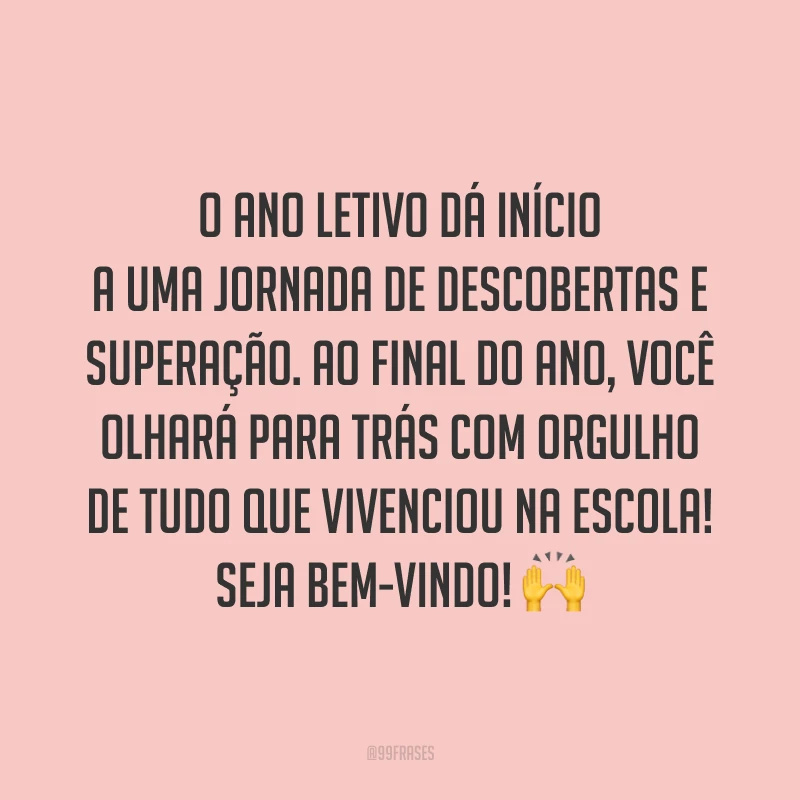 O ano letivo dá início a uma jornada de descobertas e superação. Ao final do ano, você olhará para trás com orgulho de tudo que vivenciou na escola! Seja bem-vindo! 🙌