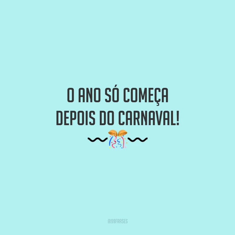 O ano só começa depois do Carnaval!
