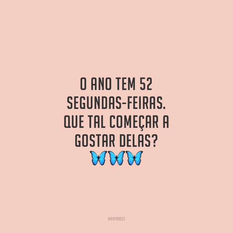 O ano tem 52 segundas-feiras. Que tal começar a gostar delas?