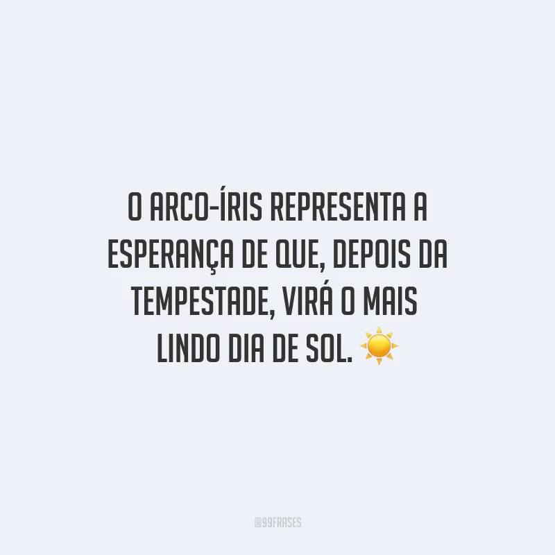 O arco-íris representa a esperança de que, depois da tempestade, virá o mais lindo dia de sol.