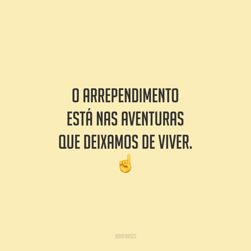 O arrependimento está nas aventuras que deixamos de viver.