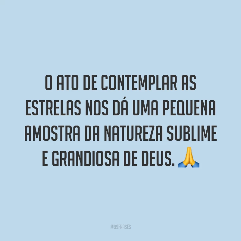 O ato de contemplar as estrelas nos dá uma pequena amostra da natureza sublime e grandiosa de Deus. ?