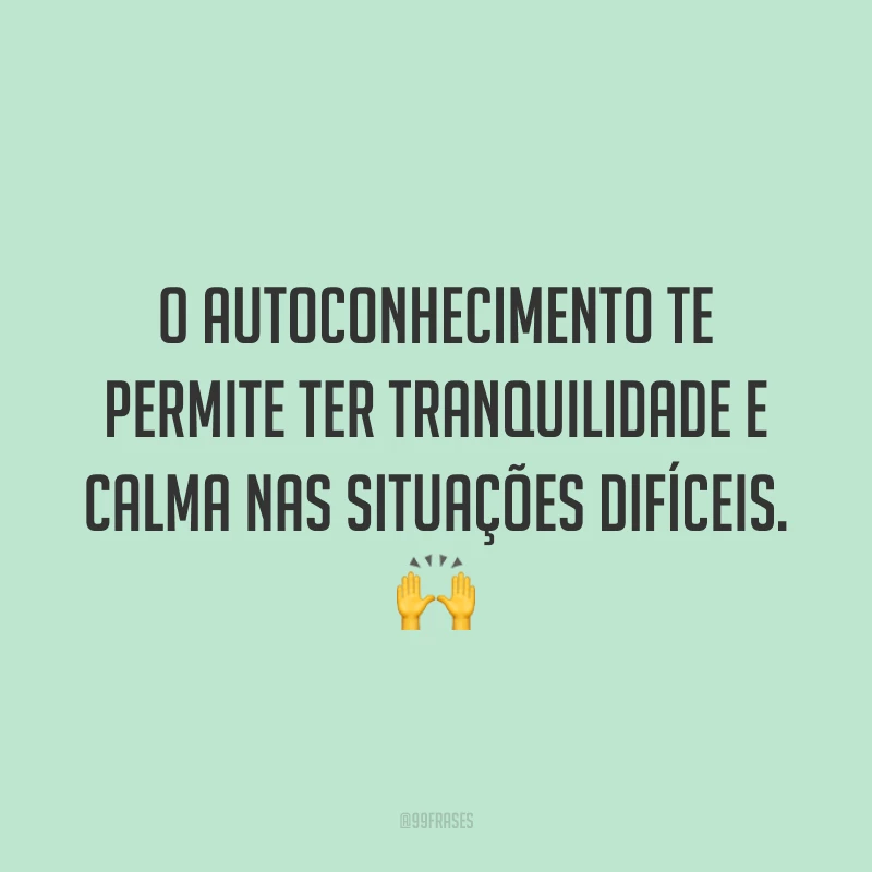 O autoconhecimento te permite ter tranquilidade e calma nas situações difíceis. 🙌