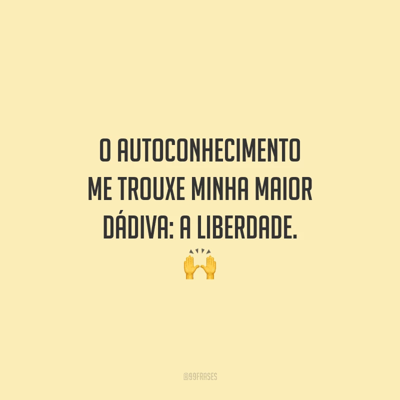 O autoconhecimento me trouxe minha maior dádiva: a liberdade. 