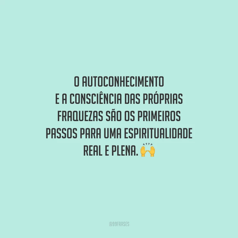 O autoconhecimento e a consciência das próprias fraquezas são os primeiros passos para uma espiritualidade real e plena. 