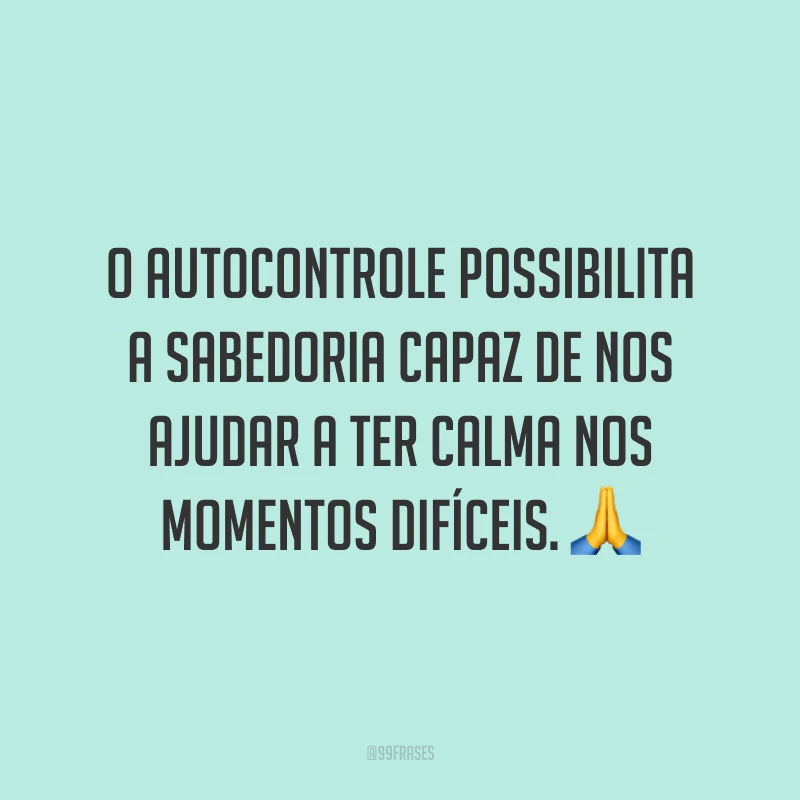O autocontrole possibilita a sabedoria capaz de nos ajudar a ter calma nos momentos difíceis. 🙏