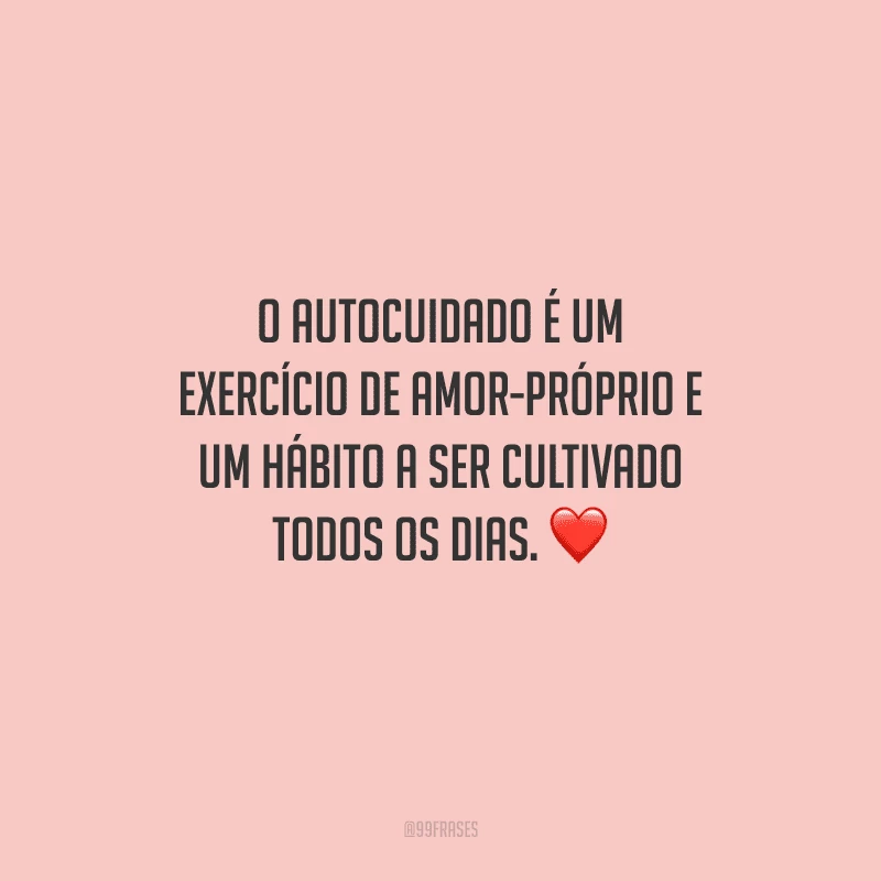 O autocuidado é um exercício de amor-próprio e um hábito a ser cultivado todos os dias. 