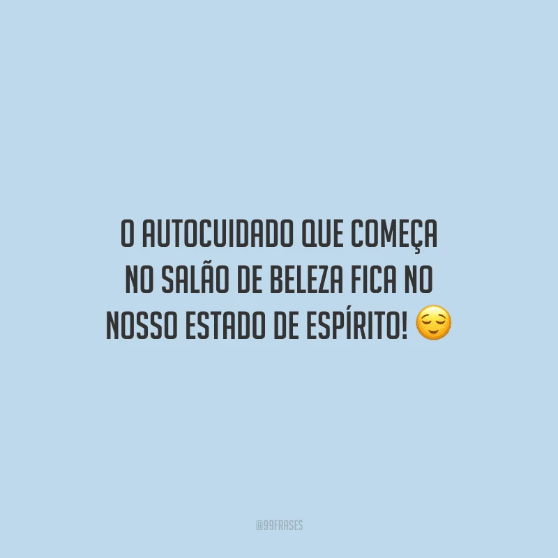 O autocuidado que começa no salão de beleza fica no nosso estado de espírito!