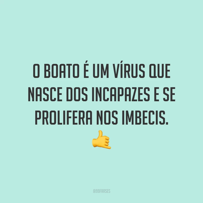 O boato é um vírus que nasce dos incapazes e se prolifera nos imbecis. 🤙