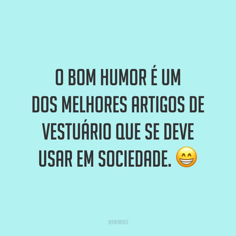 O bom humor é um dos melhores artigos de vestuário que se deve usar em sociedade. 😁