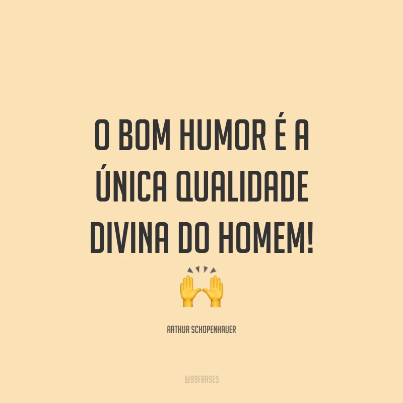 O bom humor é a única qualidade divina do homem! 🙌