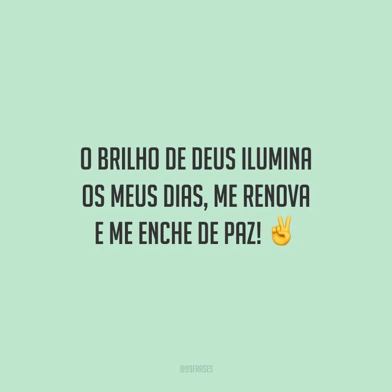 O brilho de Deus ilumina os meus dias, me renova e me enche de paz!