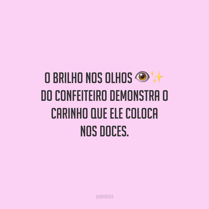 O brilho nos olhos do confeiteiro demonstra o carinho que ele coloca nos doces.