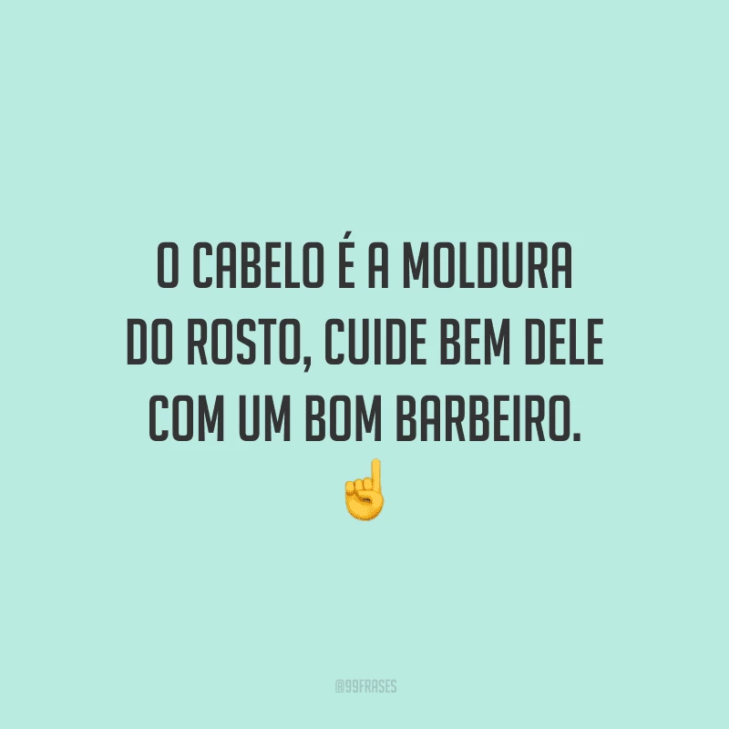 O cabelo é a moldura do rosto, cuide bem dele com um bom barbeiro.