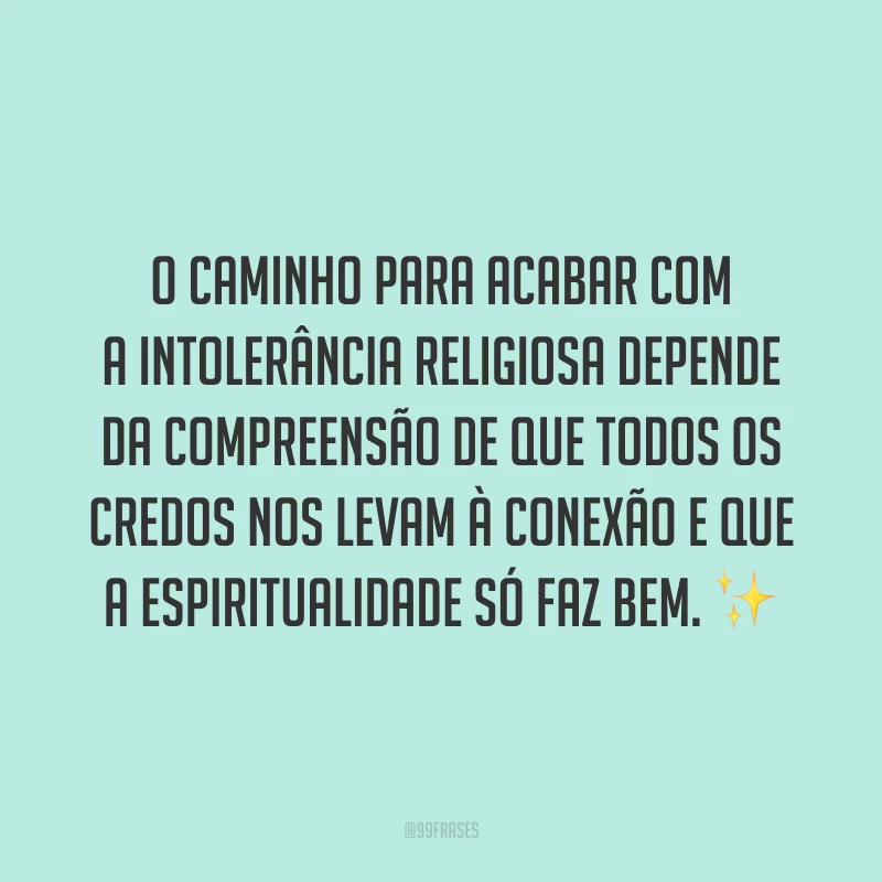 O caminho para acabar com a intolerância religiosa depende da compreensão de que todos os credos nos levam à conexão e que a espiritualidade só faz bem.