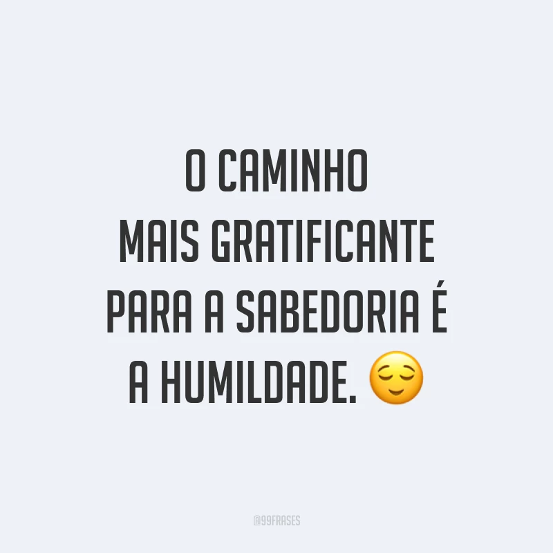 O caminho mais gratificante para a sabedoria é a humildade. 😌