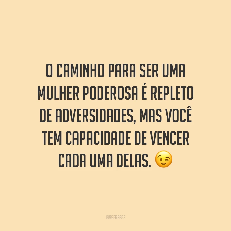 O caminho para ser uma mulher poderosa é repleto de adversidades, mas você tem capacidade de vencer cada uma delas.