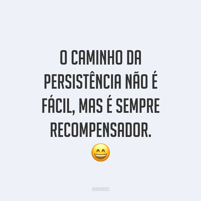 O caminho da persistência não é fácil, mas é sempre recompensador. 😄