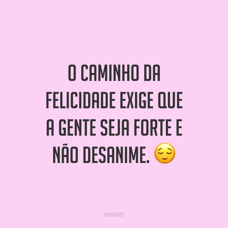 O caminho da felicidade exige que a gente seja forte e não desanime. ?
