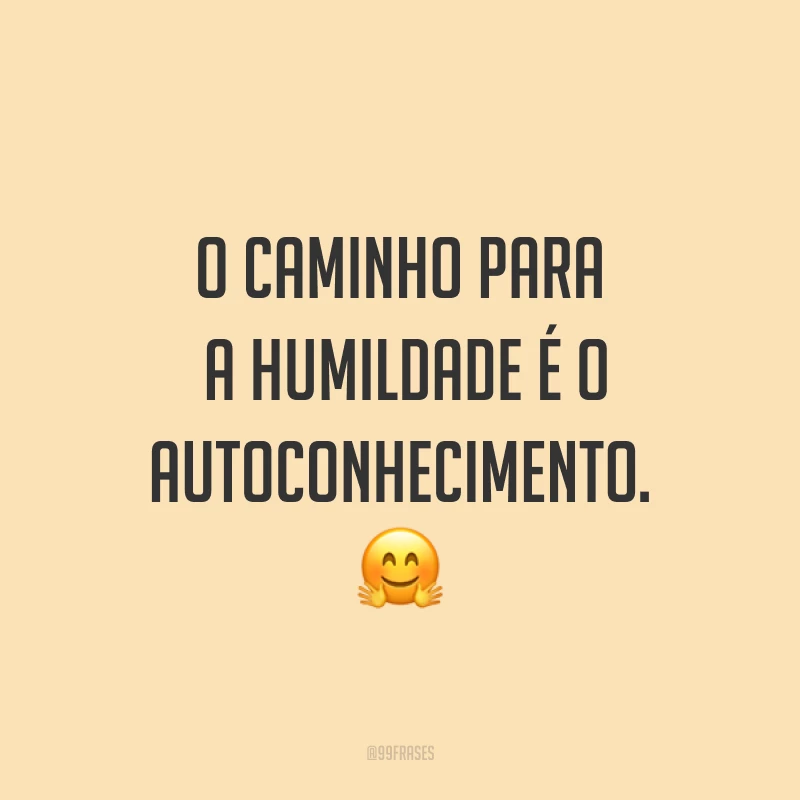 O caminho para a humildade é o autoconhecimento. ?