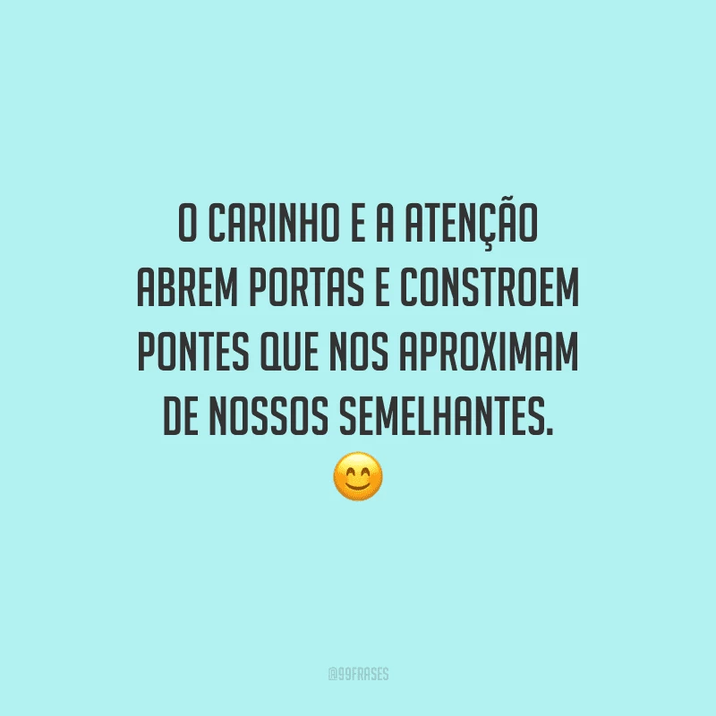 O carinho e a atenção abrem portas e constroem pontes que nos aproximam de nossos semelhantes. 