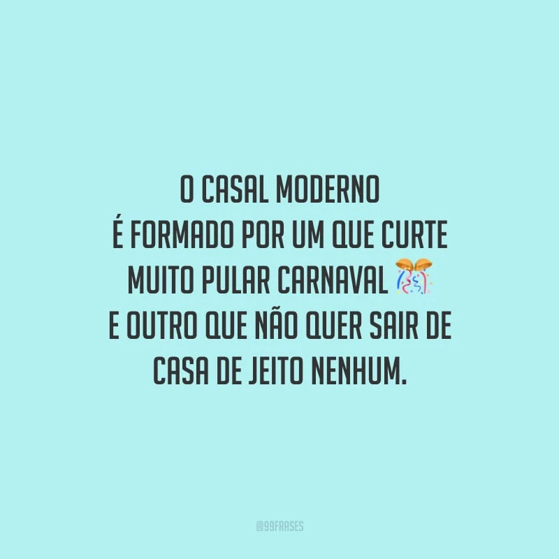 O casal moderno é formado por um que curte muito pular Carnaval e outro que não quer sair de casa de jeito nenhum.