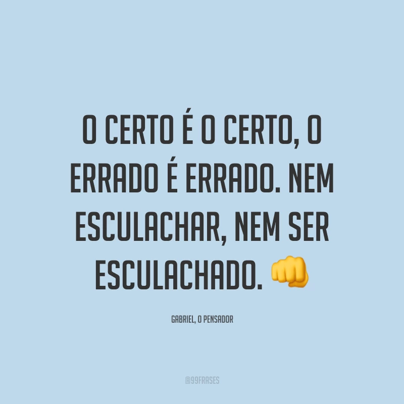 O certo é o certo, o errado é errado. Nem esculachar, nem ser esculachado. 👊