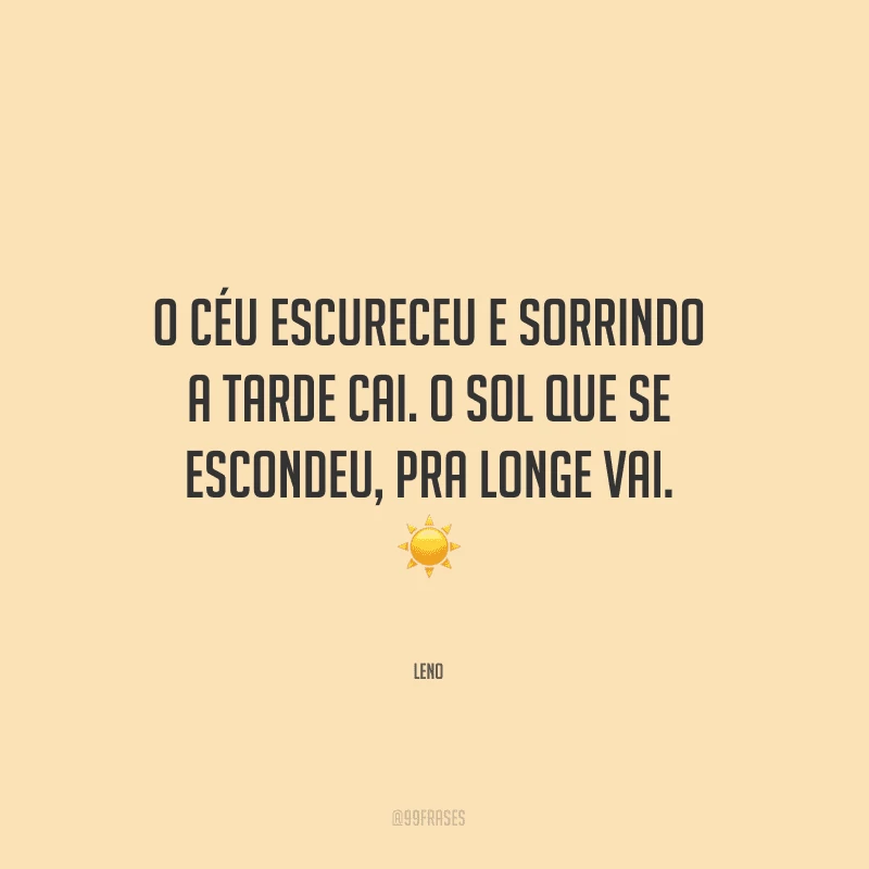 O céu escureceu e sorrindo a tarde cai. O sol que se escondeu, pra longe vai.