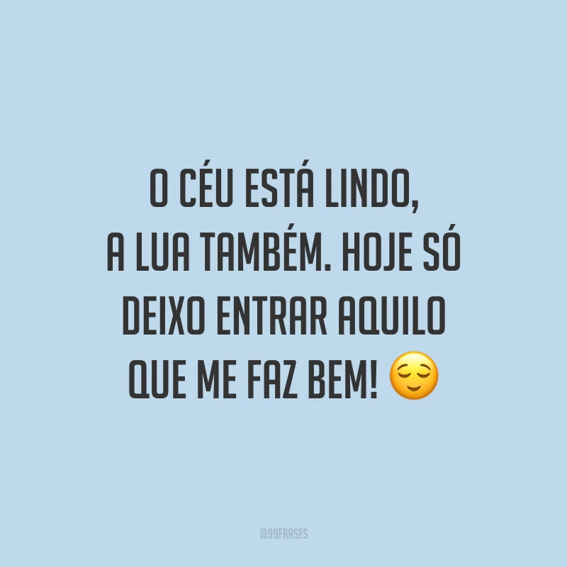 O céu está lindo, a lua também. Hoje só deixo entrar aquilo que me faz bem! ?