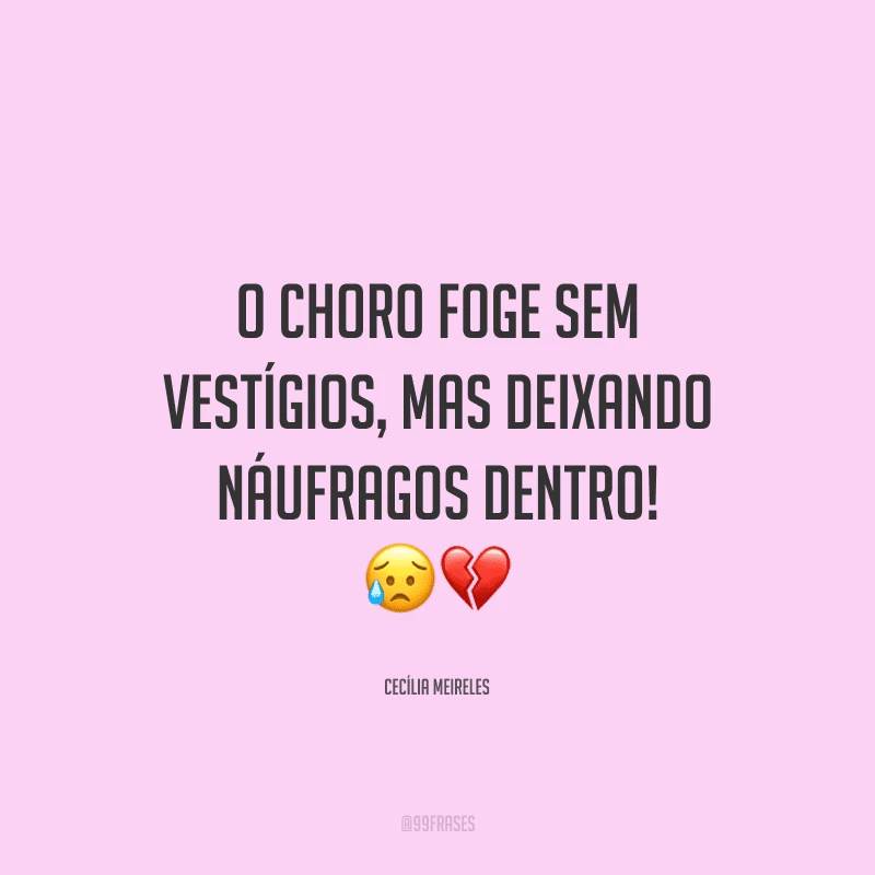 O choro foge sem vestígios, mas deixando náufragos dentro!