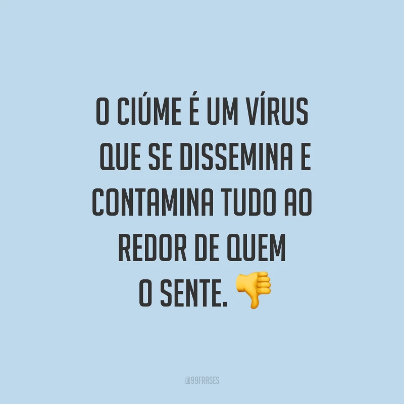 O ciúme é um vírus que se dissemina e contamina tudo ao redor de quem o sente. ?